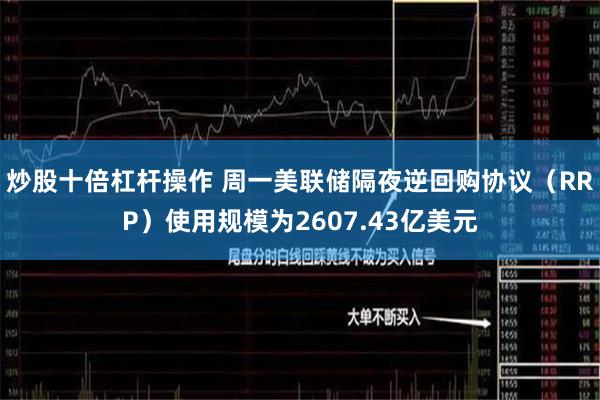 炒股十倍杠杆操作 周一美联储隔夜逆回购协议（RRP）使用规模为2607.43亿美元