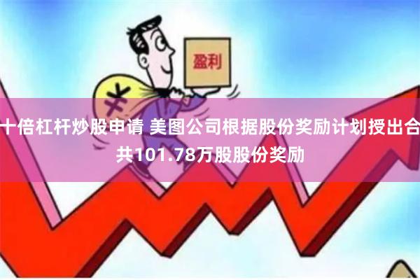 十倍杠杆炒股申请 美图公司根据股份奖励计划授出合共101.78万股股份奖励