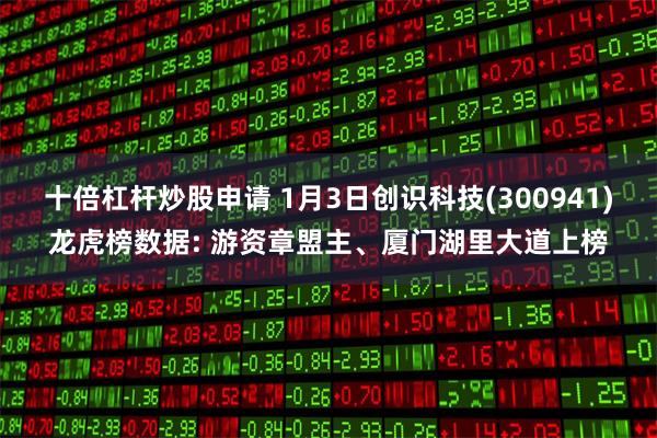 十倍杠杆炒股申请 1月3日创识科技(300941)龙虎榜数据: 游资章盟主、厦门湖里大道上榜