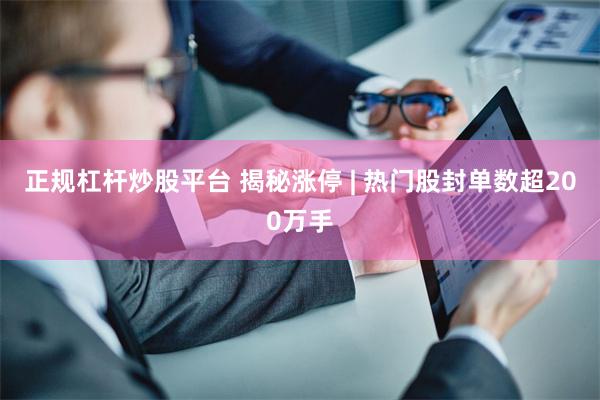 正规杠杆炒股平台 揭秘涨停 | 热门股封单数超200万手