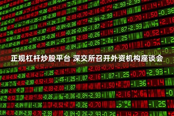 正规杠杆炒股平台 深交所召开外资机构座谈会