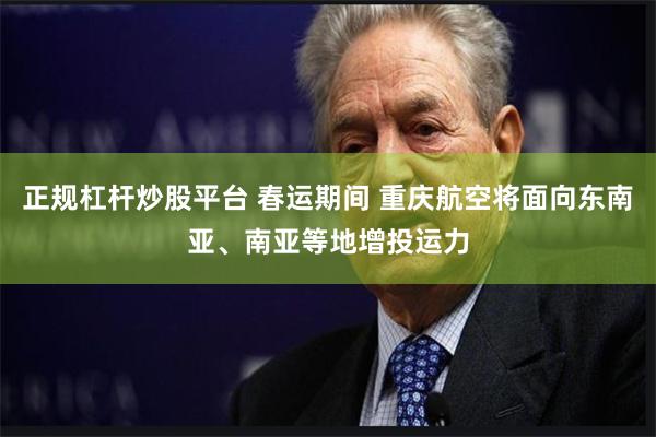 正规杠杆炒股平台 春运期间 重庆航空将面向东南亚、南亚等地增投运力