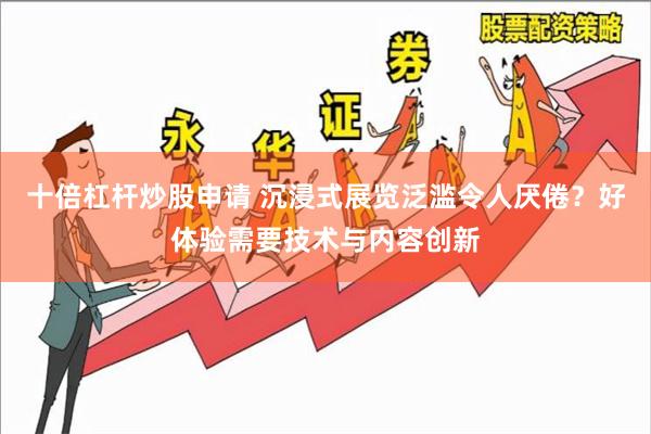 十倍杠杆炒股申请 沉浸式展览泛滥令人厌倦？好体验需要技术与内容创新