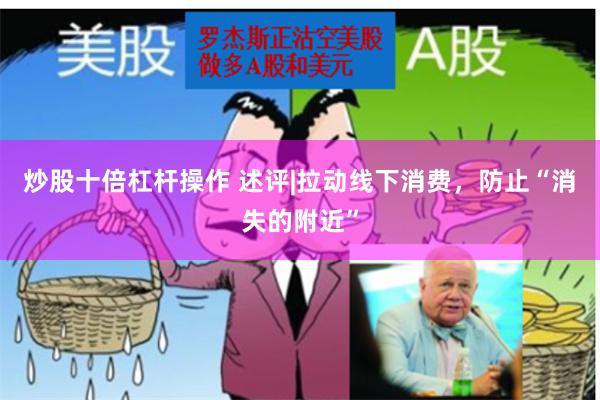 炒股十倍杠杆操作 述评|拉动线下消费，防止“消失的附近”