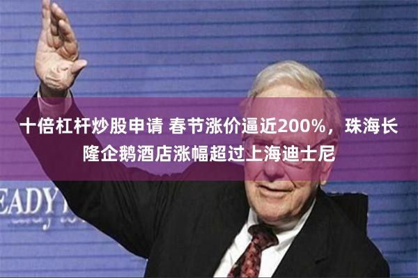 十倍杠杆炒股申请 春节涨价逼近200%，珠海长隆企鹅酒店涨幅超过上海迪士尼