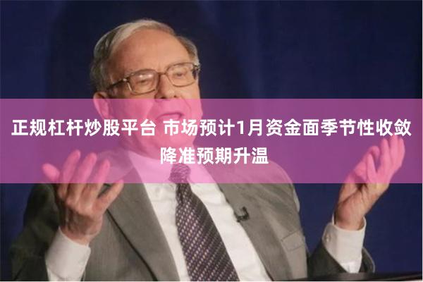正规杠杆炒股平台 市场预计1月资金面季节性收敛 降准预期升温
