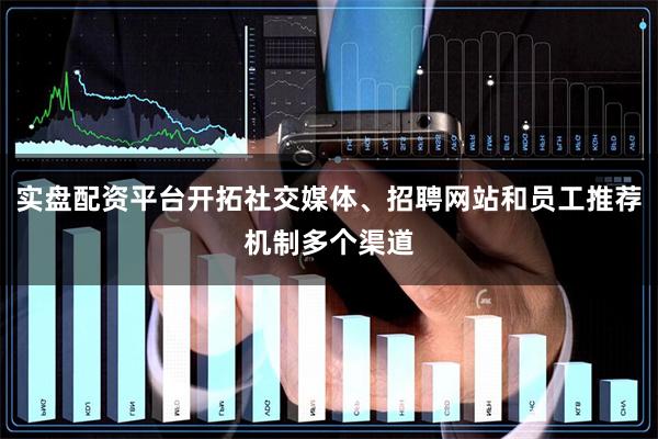 实盘配资平台开拓社交媒体、招聘网站和员工推荐机制多个渠道