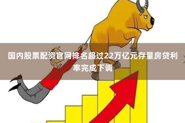 国内股票配资官网排名超过22万亿元存量房贷利率完成下调