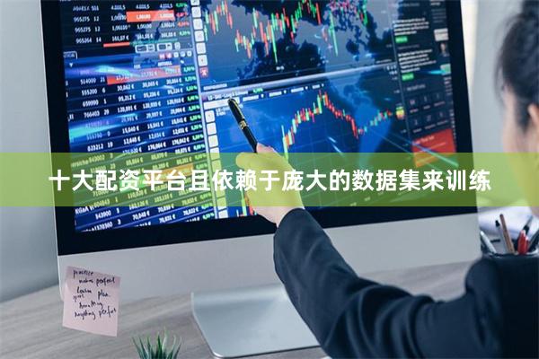 十大配资平台且依赖于庞大的数据集来训练