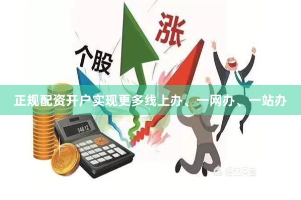 正规配资开户实现更多线上办、一网办、一站办