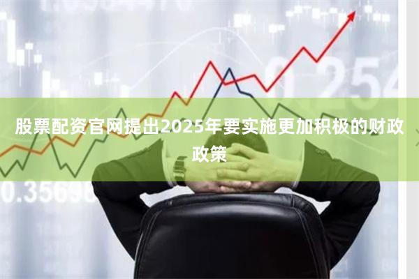 股票配资官网提出2025年要实施更加积极的财政政策
