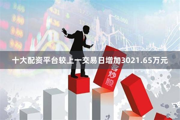 十大配资平台较上一交易日增加3021.65万元