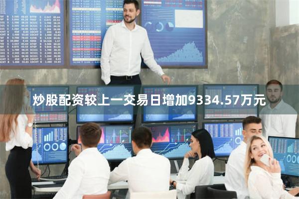 炒股配资较上一交易日增加9334.57万元