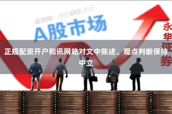 正规配资开户和讯网站对文中陈述、观点判断保持中立