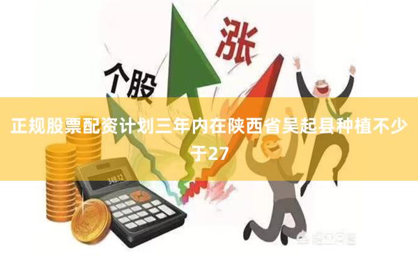 正规股票配资计划三年内在陕西省吴起县种植不少于27