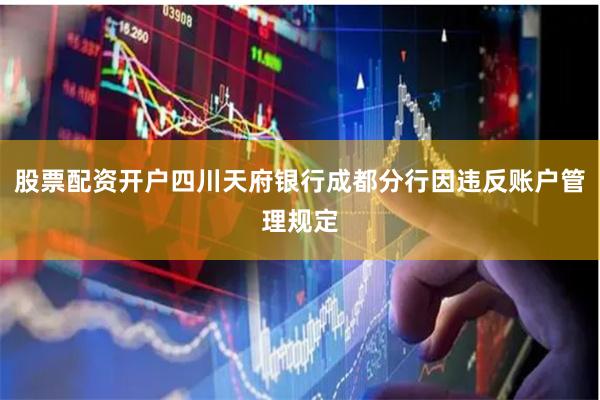 股票配资开户四川天府银行成都分行因违反账户管理规定