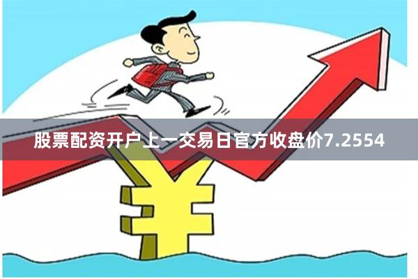 股票配资开户上一交易日官方收盘价7.2554