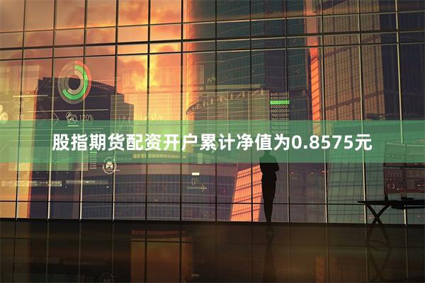 股指期货配资开户累计净值为0.8575元