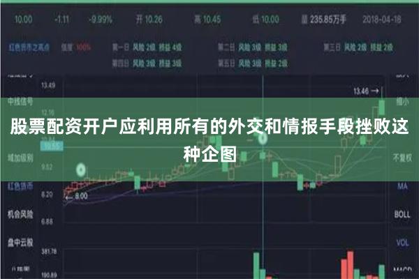 股票配资开户应利用所有的外交和情报手段挫败这种企图