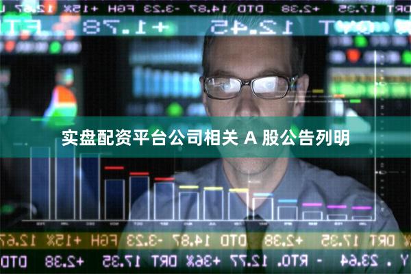 实盘配资平台公司相关 A 股公告列明