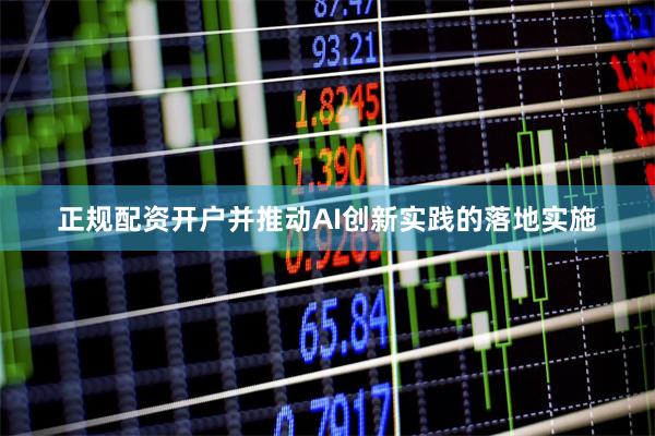 正规配资开户并推动AI创新实践的落地实施