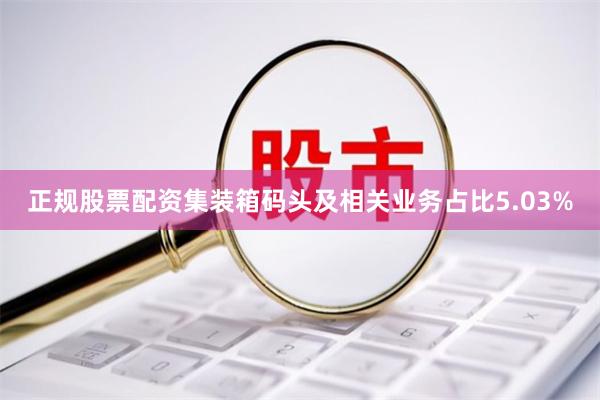 正规股票配资集装箱码头及相关业务占比5.03%