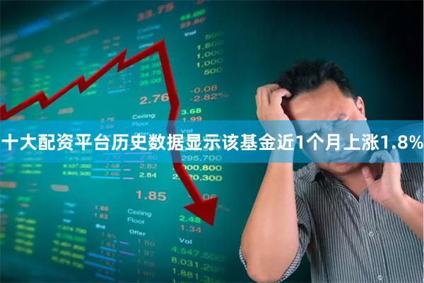 十大配资平台历史数据显示该基金近1个月上涨1.8%