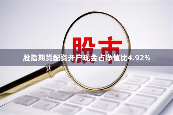股指期货配资开户现金占净值比4.92%