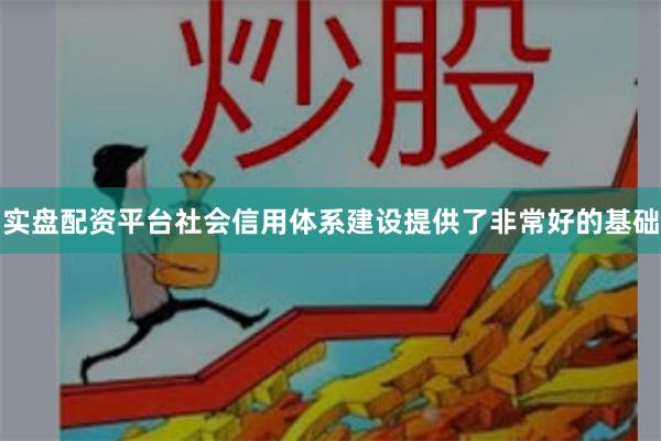 实盘配资平台社会信用体系建设提供了非常好的基础