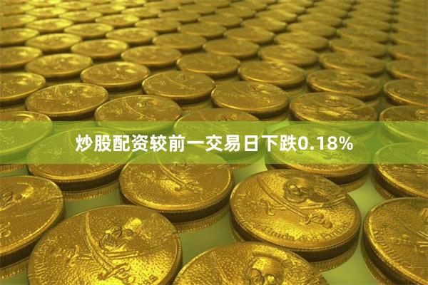 炒股配资较前一交易日下跌0.18%
