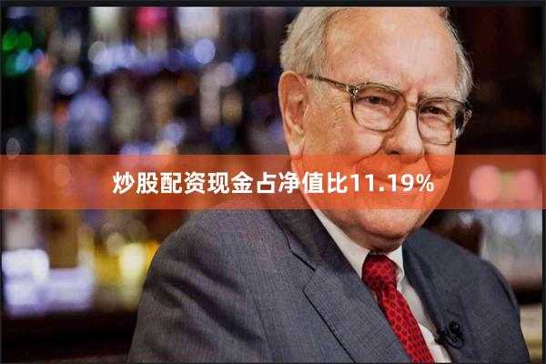 炒股配资现金占净值比11.19%