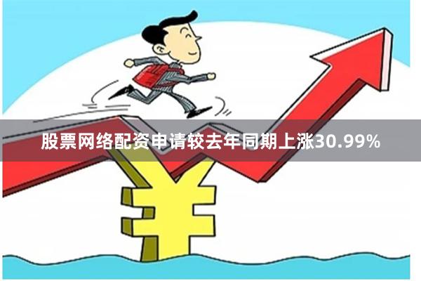 股票网络配资申请较去年同期上涨30.99%